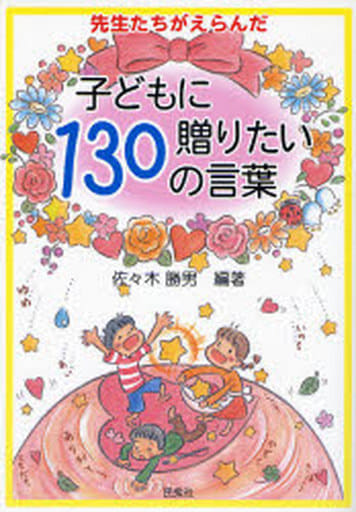 先生たちがえらんだ子どもに贈りたい130の言葉 [Mar 01， 2007] 佐々木 勝男