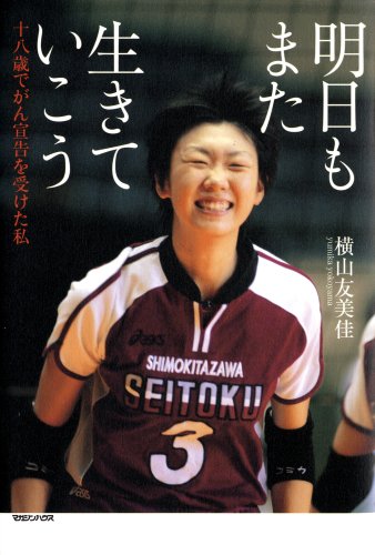 明日もまた生きていこう 十八歳でがん宣告を受けた私 [May 22， 2008] 横山 友美佳