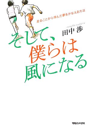 走ることから学んだ夢をかなえる方法 そして、僕らは風になる [Feb 26， 2009] 田中 渉