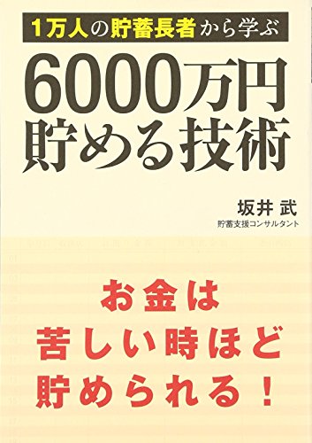 1万人の貯蓄長者から学ぶ 6000万円貯める技術 [Jul 23， 2009] 坂井 武