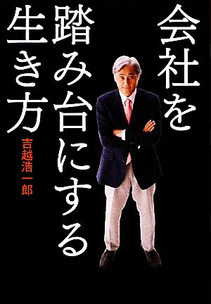 会社を踏み台にする生き方 [Dec 17， 2009] 吉越 浩一郎