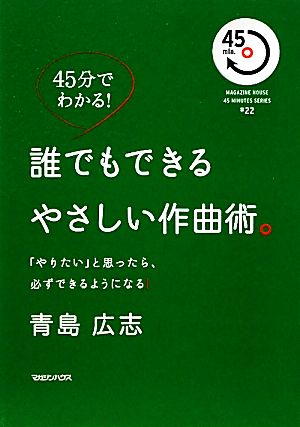 45分でわかる！ 誰でもできるやさしい作曲術。 「やりたい」と思ったら、必ずできるようになる！ (MAGAZINE HOUSE45MINUTES SERIES # 22) 青島 広志