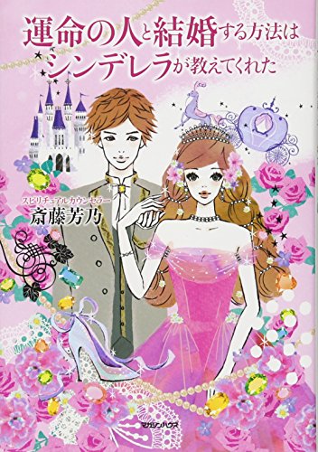 運命の人と結婚する方法はシンデレラが教えてくれた [Jul 12， 2012] 斎藤 芳乃