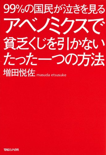 99%の国民が泣きを見る アベノミクスで貧乏くじを引かないたった一つの方法 [Jan 31， 2014] 増田 悦佐