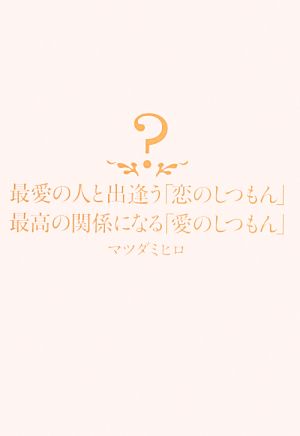 最愛の人と出逢う「恋のしつもん」 最高の関係になる「愛のしつもん」 マツダ ミヒロ