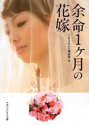 余命1ヵ月の花嫁 (マガジンハウス文庫) (マガジンハウス文庫 て 1-1) [Mar 26， 2009] TBSテレビ報道局; TBSテレビ報道局