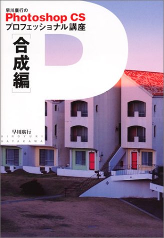 早川廣行のPhotoshop CSプロフェッショナル講座 合成編 [Jul 01， 2004] 廣行， 早川