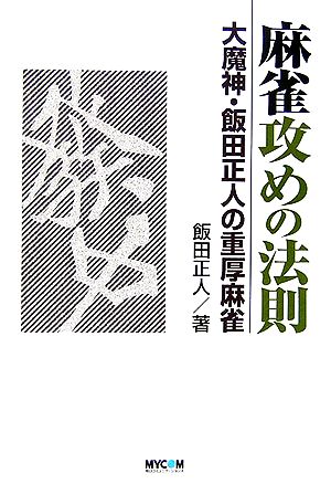 麻雀攻めの法則: 大魔神・飯田正人の重厚麻雀 (MYCOM麻雀ブックス) 飯田 正人