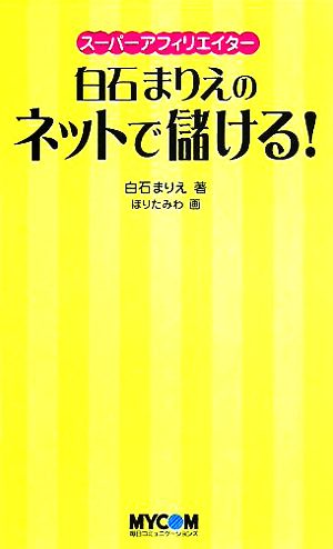 白石まりえのネットで儲ける!: スーパーアフィリエイター 白石 まりえ; ほりた みわ