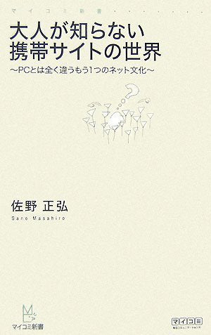大人が知らない携帯サイトの世界 ~PCとは全く違うもう1つのネット文化~ (マイコミ新書) [新書] [Sep 08， 2007] 佐野 正弘