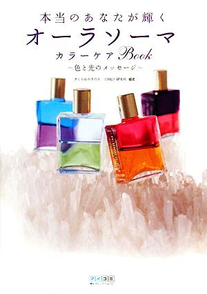 本当のあなたが輝く オーラソーマ カラーケアBook ~色と光のメッセージ~ [Jun 10， 2008] さくらおか そのえ; CR&LF研究所