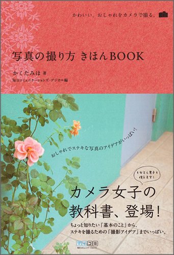 写真の撮り方 きほんBOOK ~かわいい、おしゃれをカメラで撮る。~ [単行本（ソフトカバー）] [Feb 26， 2010] かくた みほ; 毎日コミュニケーションズ・デジカル