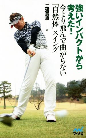 強いインパクトから考えた! 今より飛んで曲がらない「自然体」スイング (MP GOLF BOOKS) 三浦 辰施