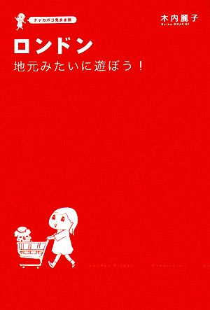 ロンドン 地元みたいに遊ぼう! チャカポコ気まま旅 [Jul 02， 2008] 木内麗子