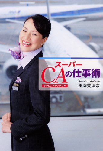 スーパーCAの仕事術 [Mar 17， 2009] 里岡美津奈; 撮影・加藤アラタ
