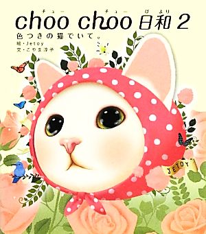 choo choo 日和２ 色つきの猫でいて。 [Feb 17， 2012] 絵・Jetoy 文・こやま淳子
