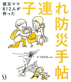 被災ママ812人が作った子連れ防災手帖 [Mar 02， 2012] つながる.com