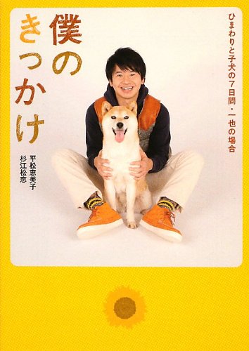 僕のきっかけ ~ ひまわりと子犬の7日間 ・一也の場合~ (文庫ダ・ヴィンチ) [Jan 24， 2013] 平松恵美子監督/監修 杉江松恋; 平松恵美子