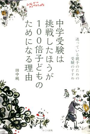 中学受験は挑戦したほうが100倍子どものためになる理由: 迷っている親子のための受験のすすめ [単行本] 純， 田中