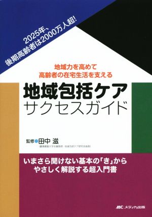地域包括ケア サクセスガイド: 地域力を高めて高齢者の在宅生活を支える [Aug 30， 2014] 田中 滋