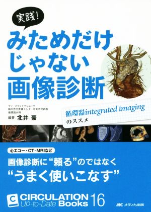 実践! みためだけじゃない画像診断: 循環器integrated imagingのススメ (CIRCULATION Up-to-Date Books 16) 北井 豪