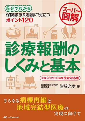 スーパー図解・診療報酬のしくみと基本 平成28年度改定対応版: 5分でわかる、保険診療&看護に役立つポイント120 [単行本] [Jun 29， 2016] 岩﨑 充孝