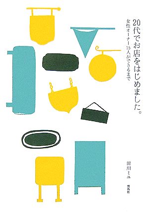 20代でお店をはじめました。: 女性オ-ナ-15人ができるまで [単行本] [Sep 01， 2006] 田川 ミユ