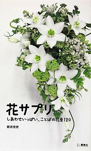 花サプリ しあわせいっぱい、ことばの花束120 [単行本] 新井 光史