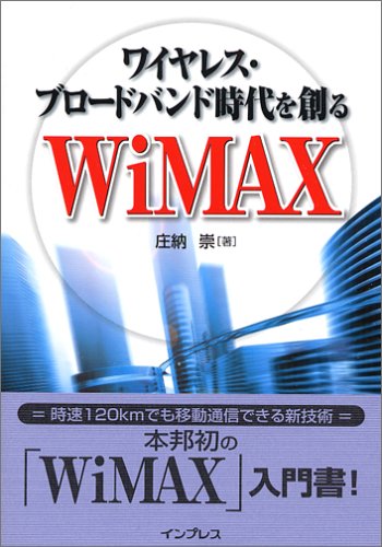 ワイヤレス・ブロードバンド時代を創る WiMAX [Nov 21， 2005] 庄納 崇