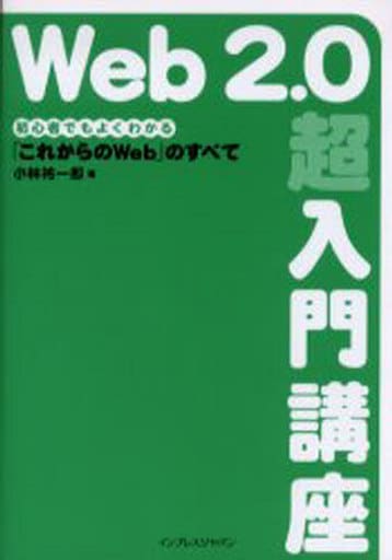 Web2.0超入門講座 初心者でもよくわかる「これからのWeb」のすべて [Jul 12， 2006] 小林 祐一郎