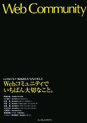 Webコミュニティでいちばん大切なこと。 CGMビジネス“成功請負人”たちの考え方 [Dec 20， 2007] 水波 桂 平尾 丈 片岡 俊行 斉藤 徹 古川 健介 伊藤 将雄 大迫 正治; 原田 和英