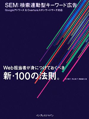 SEM:検索連動型キーワード広告 Googleアドワーズ&Overtureスポンサードサーチ対応 Web担当者が身につけておくべき新・100の法則。 [Feb 08， 2008] 大内 範行 岡本 典子; 齊藤 康祐