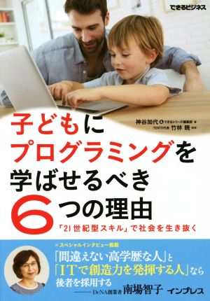 子どもにプログラミングを学ばせるべき6つの理由 「21世紀型スキル」で社会を生き抜く (できるビジネス) [Oct 09， 2015] 神谷 加代 できるシリーズ編集部; 竹林 暁