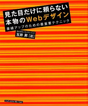 見た目だけに頼らない本物のWebデザイン 業績アップのための最重要テクニック [May 22， 2009] 玉井 昇