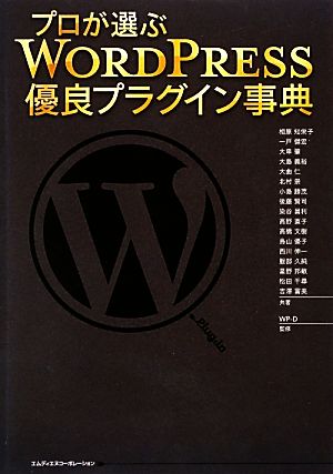 プロが選ぶ WordPress優良プラグイン事典 [単行本] 相原 知栄子 一戸 健宏 鳥山 優子 西川 伸一 服部 久純 星野 邦敏 松田 千尋 吉澤 富美 大串 肇 大島 義裕 大曲 仁 北村 崇 小島 勝茂 後藤 賢司 染谷 昌利 高野 直子 高橋 文樹; WP-D