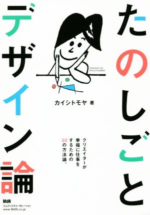 たのしごとデザイン論〈クリエイターが幸福に仕事をするための50の方法論。〉 カイシ トモヤ