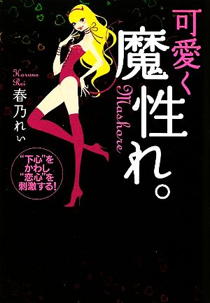可愛く魔性れ。 ~“下心”をかわし、“恋心”を刺激する!~ 春乃 れぃ