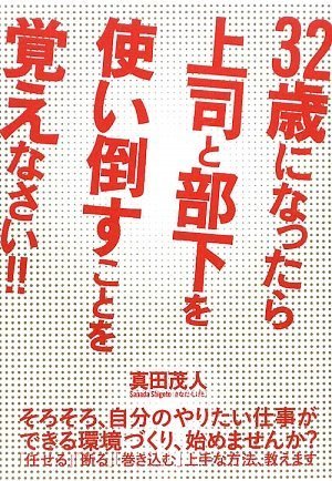 32歳になったら上司と部下を使い倒すことを覚えなさい!! [単行本（ソフトカバー）] [Nov 13， 2009] 真田 茂人