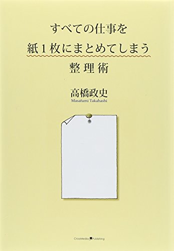 すべての仕事を紙1枚にまとめてしまう整理術 [Apr 13， 2011] 高橋 政史