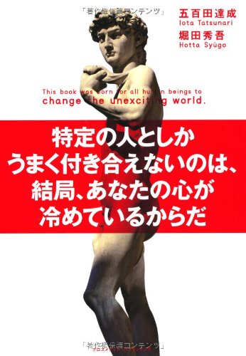 特定の人としかうまく付き合えないのは、結局、あなたの心が冷めているからだ [Jun 13， 2012] 五百田 達成; 堀田 秀吾