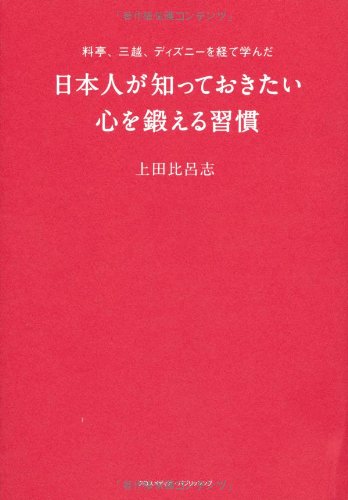 料亭、三越、ディズニーを経て学んだ 日本人が知っておきたい心を鍛える習慣 [Jun 10， 2013] 上田 比呂志