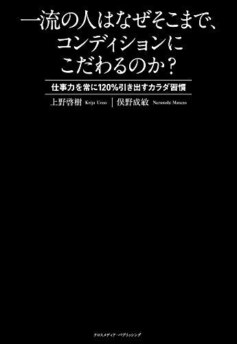 一流の人はなぜそこまで、コンディションにこだわるのか ~仕事力を常に120%引き出すカラダ習慣~ [単行本（ソフトカバー）] [Nov 13, 2014] 上野 啓樹; 俣野 成敏