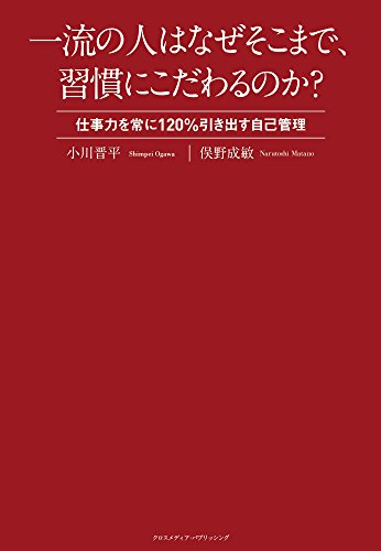 一流の人はなぜそこまで、習慣にこだわるのか~仕事力を常に120%引き出す自己管理~ [単行本（ソフトカバー）] [Apr 14， 2015] 小川 晋平; 俣野 成敏