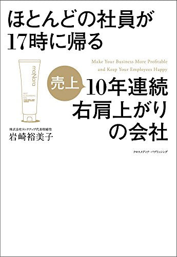 ほとんどの社員が17時に帰る10年連続右肩上がりの会社 [単行本（ソフトカバー）] [Jan 18， 2016] 岩崎 裕美子