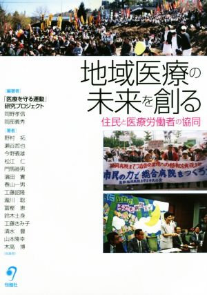 地域医療の未来を創る ―住民と医療労働者の協同 [単行本（ソフトカバー）] [Oct 28， 2016] 岡野孝信 岡部義秀 野村 拓 瀬谷哲也 今野義雄 他 岡野孝信; 岡部義秀