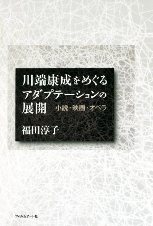 川端康成をめぐるアダプテーションの展開 小説・映画・オペラ [単行本] 福田 淳子