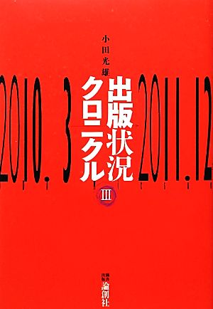 出版状況クロニクル 3 2010.3~2011.12 [単行本] [Mar 01， 2012] 小田 光雄