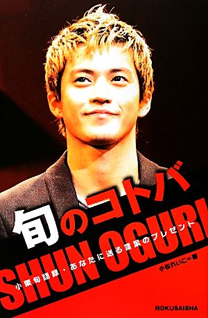旬のコトバ―小栗旬語録・あなたに送る言葉のプレゼント [Apr 01， 2010] 小松 れいこ