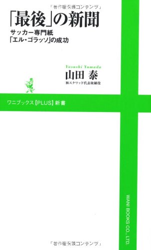 「最後」の新聞 ～サッカー専門紙「エル・ゴラッソ」の成功～ (ワニブックスPLUS新書) [Dec 08， 2010] 山田 泰