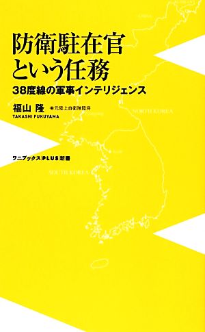 防衛駐在官という任務 ~38度線の軍事インテリジェンス~ (ワニブックスPLUS新書) 福山 隆